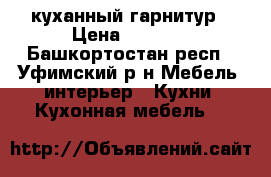 куханный гарнитур › Цена ­ 6 000 - Башкортостан респ., Уфимский р-н Мебель, интерьер » Кухни. Кухонная мебель   